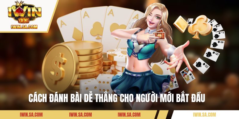 Cách đánh bài dễ thắng cho người mới bắt đầu 