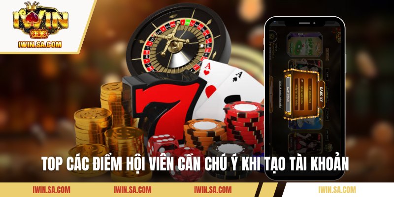 Top các điểm hội viên cần chú ý khi tạo tài khoản 