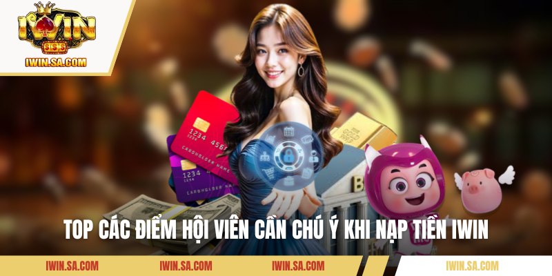 Top các điểm hội viên cần chú ý khi nạp tiền IWIN